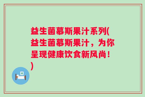 益生菌慕斯果汁系列(益生菌慕斯果汁，为你呈现健康饮食新风尚！)