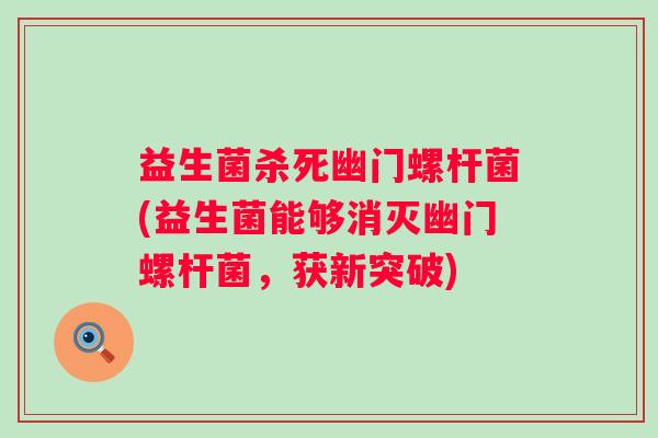 益生菌杀死幽门螺杆菌(益生菌能够消灭幽门螺杆菌，获新突破)