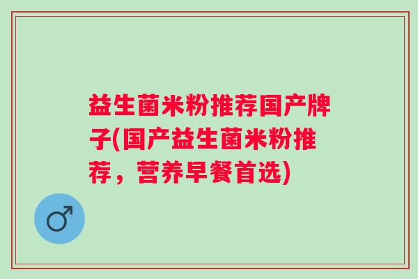 益生菌米粉推荐国产牌子(国产益生菌米粉推荐，营养早餐首选)