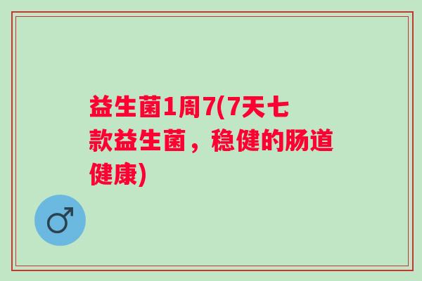益生菌1周7(7天七款益生菌，稳健的肠道健康)