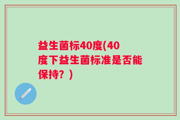 益生菌标40度(40度下益生菌标准是否能保持？)