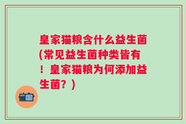 皇家猫粮含什么益生菌(常见益生菌种类皆有！皇家猫粮为何添加益生菌？)