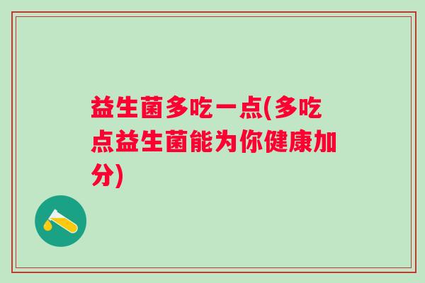 益生菌多吃一点(多吃点益生菌能为你健康加分)