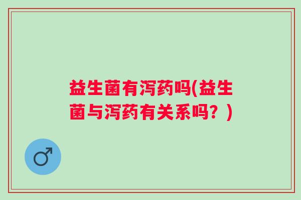 益生菌有泻药吗(益生菌与泻药有关系吗？)