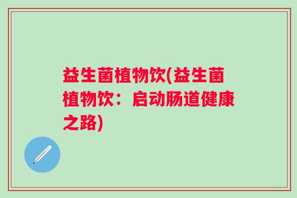 益生菌植物饮(益生菌植物饮：启动肠道健康之路)