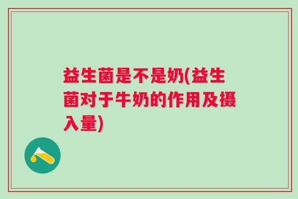 益生菌是不是奶(益生菌对于牛奶的作用及摄入量)