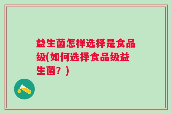 益生菌怎样选择是食品级(如何选择食品级益生菌？)