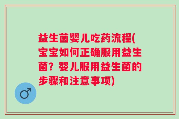 益生菌婴儿吃药流程(宝宝如何正确服用益生菌？婴儿服用益生菌的步骤和注意事项)