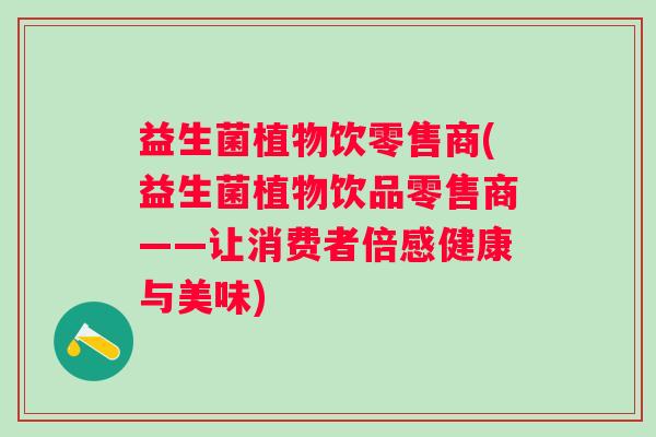 益生菌植物饮零售商(益生菌植物饮品零售商——让消费者倍感健康与美味)