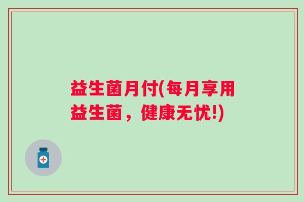 益生菌月付(每月享用益生菌，健康无忧!)