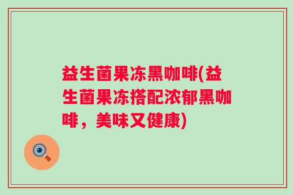 益生菌果冻黑咖啡(益生菌果冻搭配浓郁黑咖啡，美味又健康)
