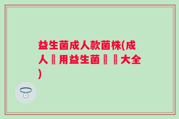 益生菌成人款菌株(成人專用益生菌種類大全)