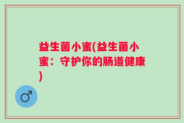 益生菌小蜜(益生菌小蜜：守护你的肠道健康)