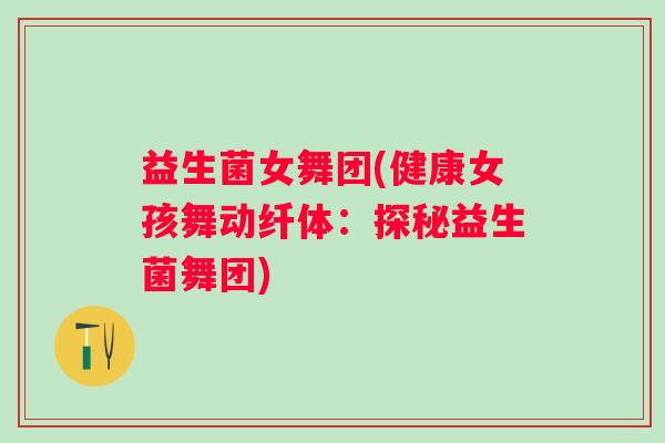 益生菌女舞团(健康女孩舞动纤体：探秘益生菌舞团)