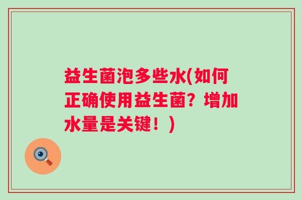 益生菌泡多些水(如何正确使用益生菌？增加水量是关键！)