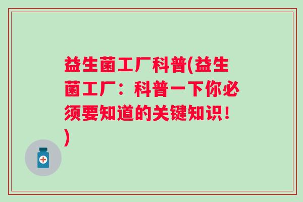 益生菌工厂科普(益生菌工厂：科普一下你必须要知道的关键知识！)