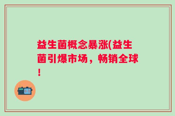益生菌概念暴涨(益生菌引爆市场，畅销全球！