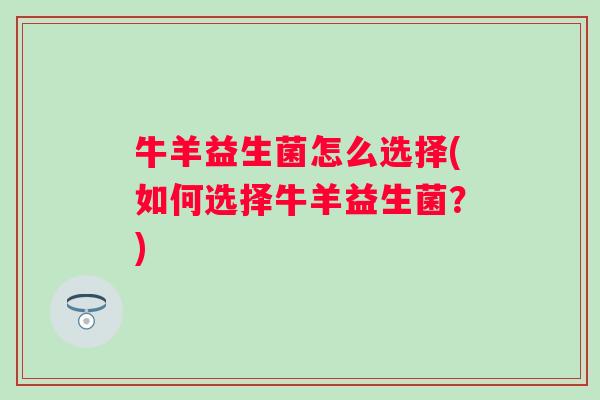牛羊益生菌怎么选择(如何选择牛羊益生菌？)