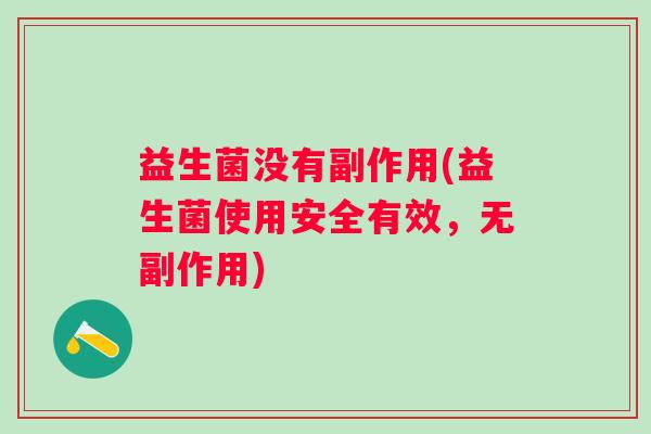 益生菌没有副作用(益生菌使用安全有效，无副作用)