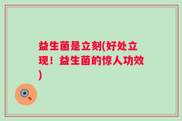 益生菌是立刻(好处立现！益生菌的惊人功效)