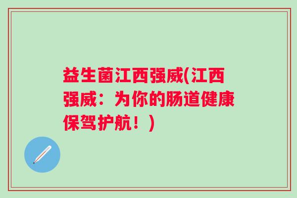 益生菌江西强威(江西强威：为你的肠道健康保驾护航！)