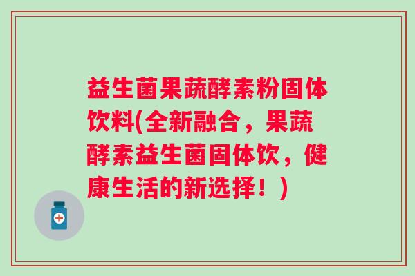 益生菌果蔬酵素粉固体饮料(全新融合，果蔬酵素益生菌固体饮，健康生活的新选择！)