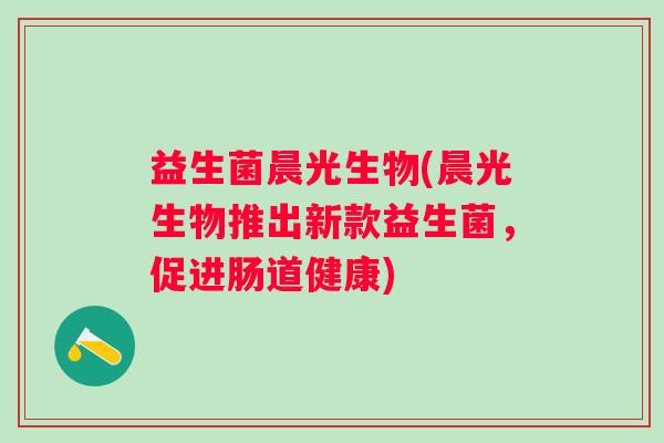 益生菌晨光生物(晨光生物推出新款益生菌，促进肠道健康)