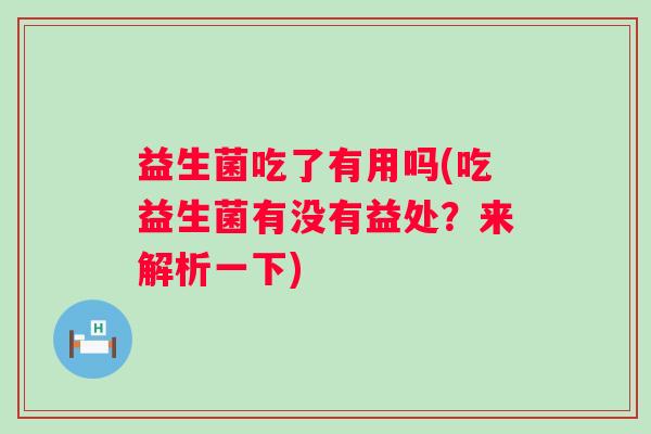 益生菌吃了有用吗(吃益生菌有没有益处？来解析一下)