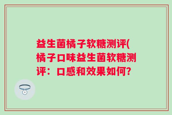 益生菌橘子软糖测评(橘子口味益生菌软糖测评：口感和效果如何？