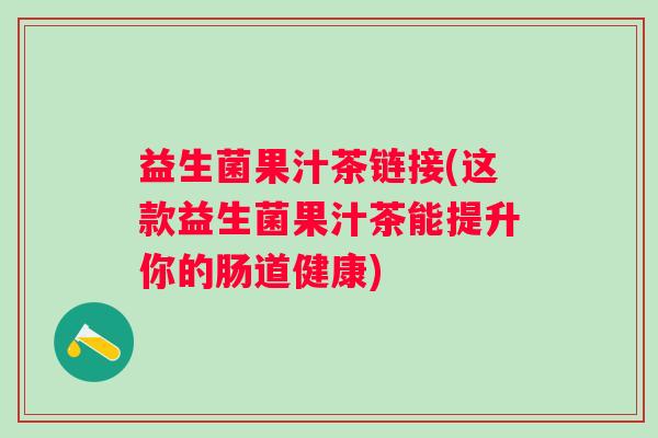 益生菌果汁茶链接(这款益生菌果汁茶能提升你的肠道健康)
