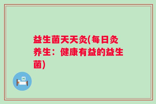 益生菌天天灸(每日灸养生：健康有益的益生菌)