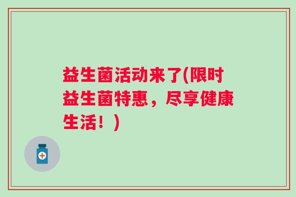 益生菌活动来了(限时益生菌特惠，尽享健康生活！)