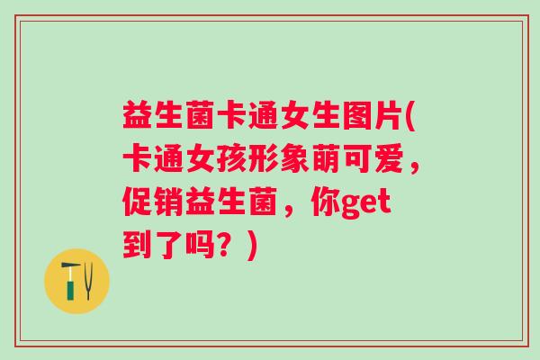 益生菌卡通女生图片(卡通女孩形象萌可爱，促销益生菌，你get到了吗？)