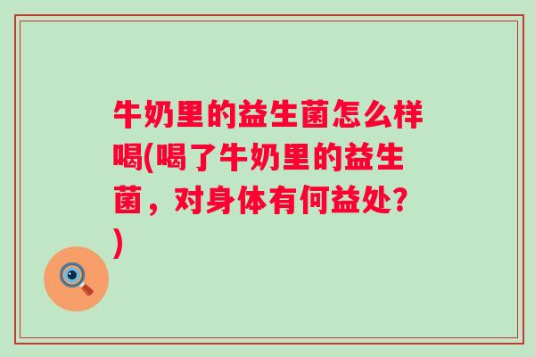 牛奶里的益生菌怎么样喝(喝了牛奶里的益生菌，对身体有何益处？)