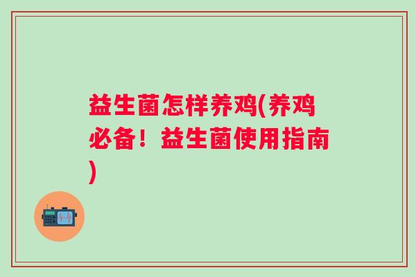益生菌怎样养鸡(养鸡必备！益生菌使用指南)
