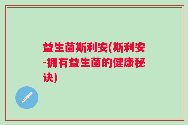 益生菌斯利安(斯利安-拥有益生菌的健康秘诀)