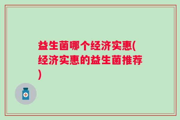 益生菌哪个经济实惠(经济实惠的益生菌推荐)