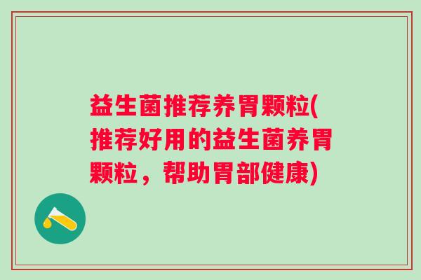益生菌推荐养胃颗粒(推荐好用的益生菌养胃颗粒，帮助胃部健康)