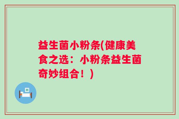 益生菌小粉条(健康美食之选：小粉条益生菌奇妙组合！)