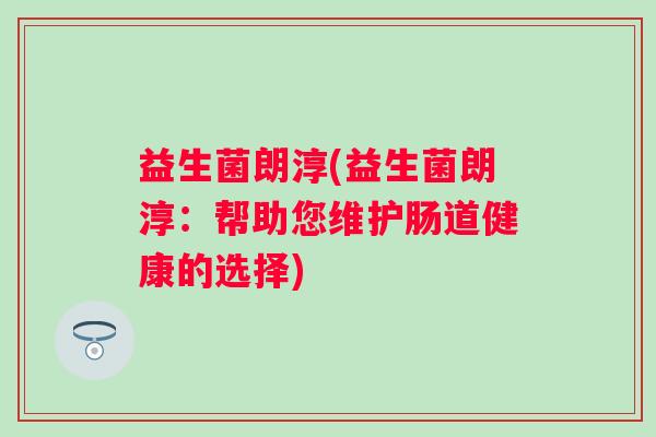 益生菌朗淳(益生菌朗淳：帮助您维护肠道健康的选择)