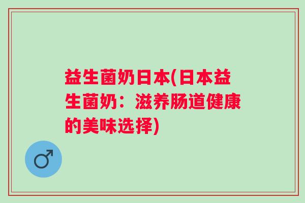 益生菌奶日本(日本益生菌奶：滋养肠道健康的美味选择)