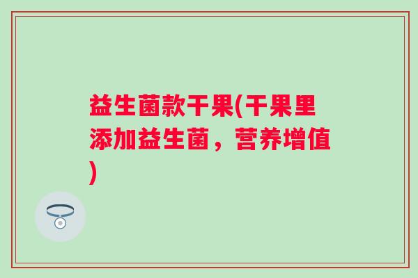益生菌款干果(干果里添加益生菌，营养增值)