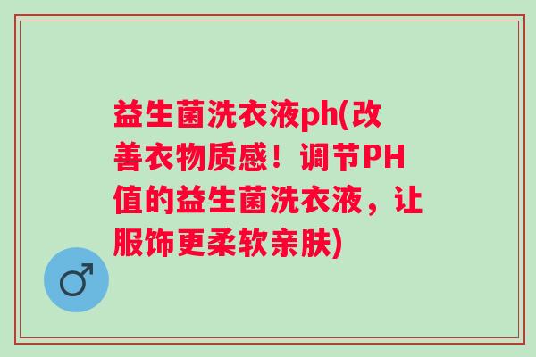益生菌洗衣液ph(改善衣物质感！调节PH值的益生菌洗衣液，让服饰更柔软亲肤)