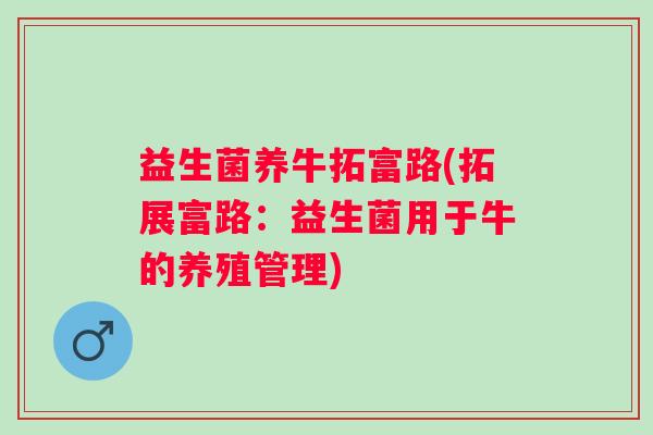 益生菌养牛拓富路(拓展富路：益生菌用于牛的养殖管理)