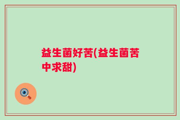 益生菌好苦(益生菌苦中求甜)