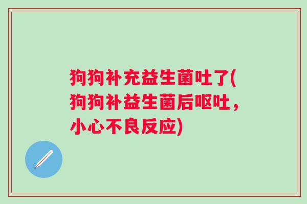 狗狗补充益生菌吐了(狗狗补益生菌后呕吐，小心不良反应)
