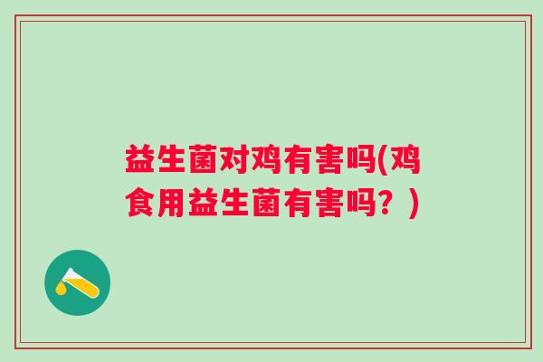 益生菌对鸡有害吗(鸡食用益生菌有害吗？)
