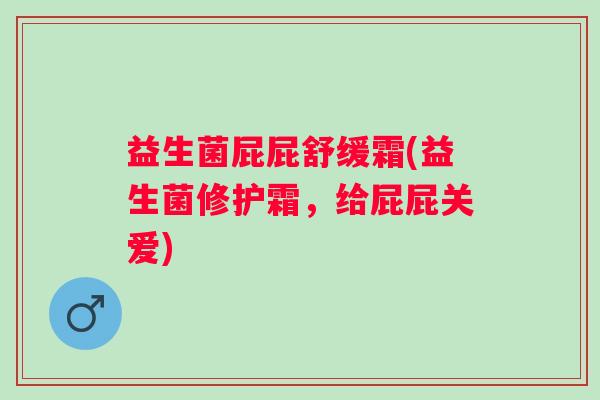 益生菌屁屁舒缓霜(益生菌修护霜，给屁屁关爱)