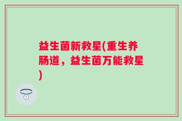 益生菌新救星(重生养肠道，益生菌万能救星)