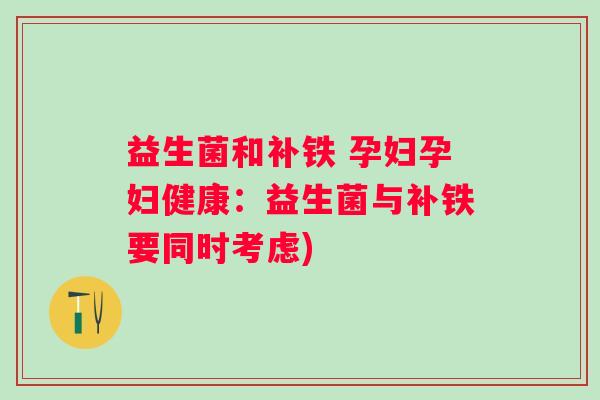益生菌和补铁 孕妇孕妇健康：益生菌与补铁要同时考虑)